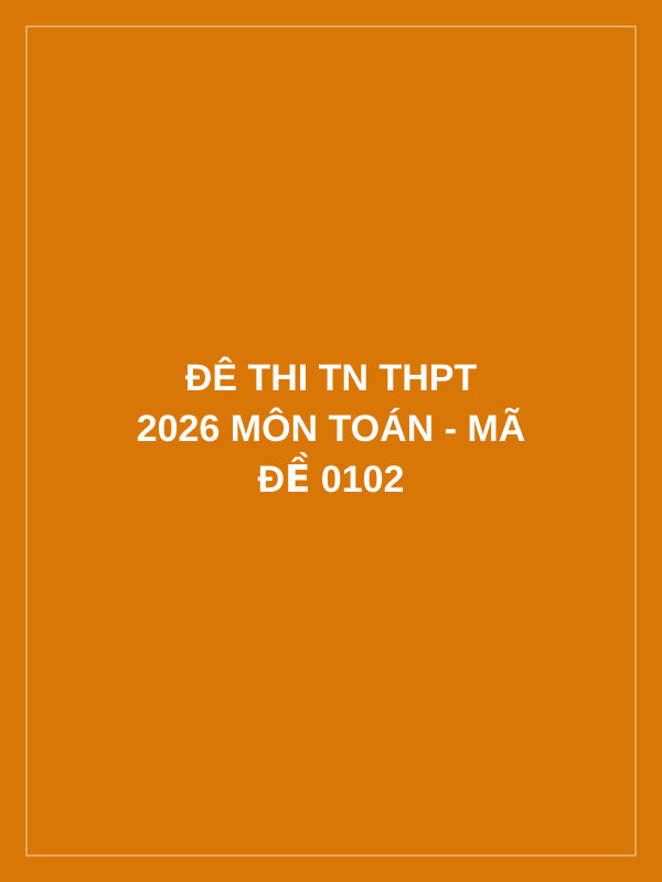 Đê thi TN THPT 2026 môn Toán - mã đề 0102